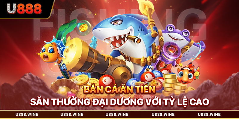 Bắn Cá Ăn Tiền - Săn Thưởng Đại Dương Với Tỷ Lệ Cao 2026 Bắn cá ăn tiền
