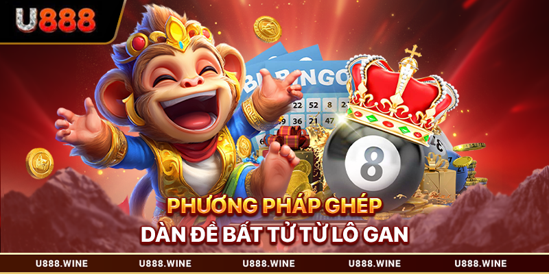 Dàn Đề Bất Tử U888 - Lối Chơi Mới Để Thắng Liên Tiếp Phương pháp ghép dàn đề bất tử từ lô gan